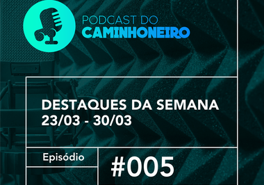 #05 - PODCAST DO CAMINHONEIRO | Destaques da Semana (23/03 - 30/03)