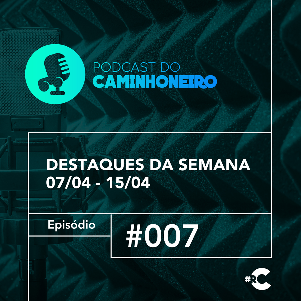 #07 - PODCAST DO CAMINHONEIRO | Destaques da Semana (07/04 - 15/04)