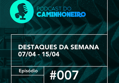 #07 - PODCAST DO CAMINHONEIRO | Destaques da Semana (07/04 - 15/04)