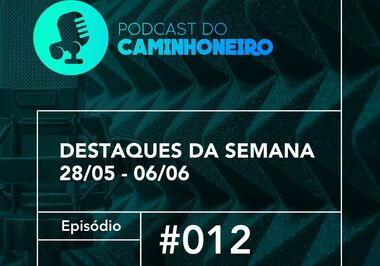 #12 - PODCAST DO CAMINHONEIRO | Destaques da Semana (28/05 - 06/06)