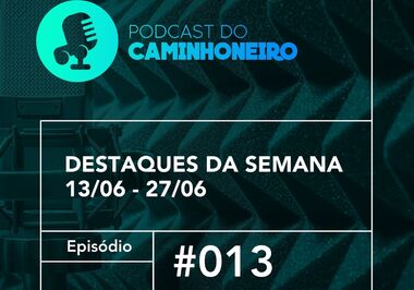 #13 - PODCAST DO CAMINHONEIRO | Destaques da Semana (13/06 - 27/06)