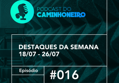 #16 - PODCAST DO CAMINHONEIRO | Destaques da Semana (18/07 - 26/07)